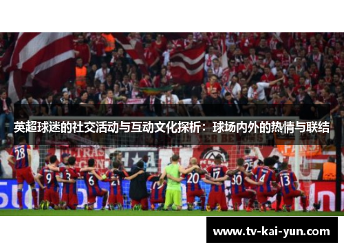 英超球迷的社交活动与互动文化探析：球场内外的热情与联结