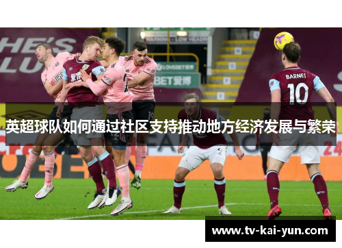 英超球队如何通过社区支持推动地方经济发展与繁荣 英超球队如何通过社区支持推动地方经济发展与繁荣