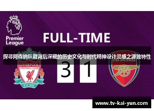 探寻阿森纳队徽背后深藏的历史文化与时代精神设计灵感之源独特性