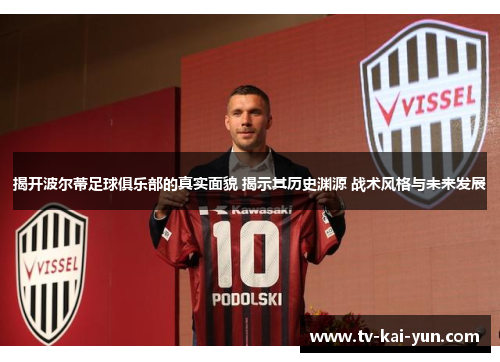 揭开波尔蒂足球俱乐部的真实面貌 揭示其历史渊源 战术风格与未来发展