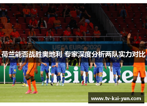 荷兰能否战胜奥地利 专家深度分析两队实力对比