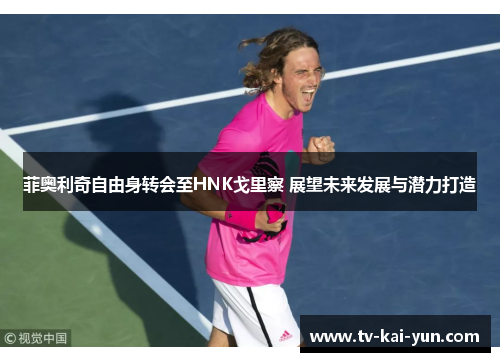 菲奥利奇自由身转会至HNK戈里察 展望未来发展与潜力打造