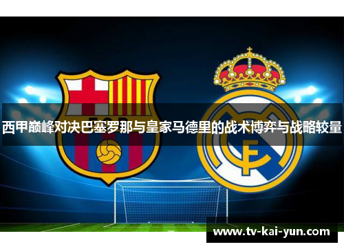 西甲巅峰对决巴塞罗那与皇家马德里的战术博弈与战略较量