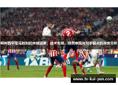 解析西甲皇马胜利的关键因素:战术布局、球员表现与对手弱点的深度分析 解析西甲皇马胜利的关键因素:战术布局、球员表现与对手弱点的深度分析