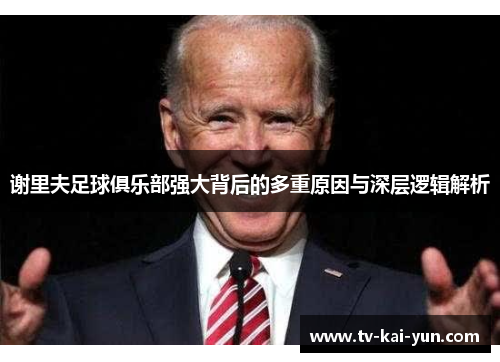 谢里夫足球俱乐部强大背后的多重原因与深层逻辑解析 谢里夫足球俱乐部强大背后的多重原因与深层逻辑解析