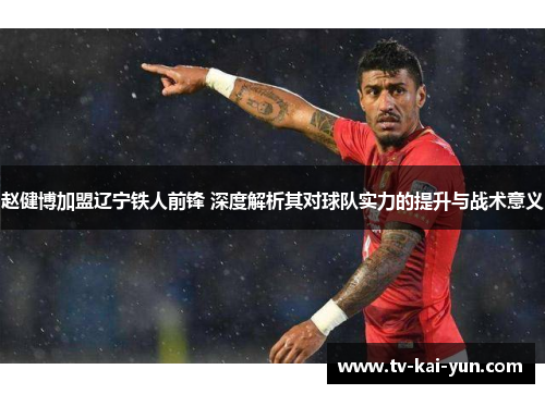 赵健博加盟辽宁铁人前锋 深度解析其对球队实力的提升与战术意义