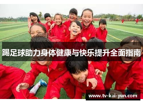 踢足球助力身体健康与快乐提升全面指南