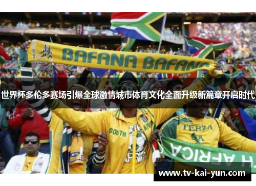 世界杯多伦多赛场引爆全球激情城市体育文化全面升级新篇章开启时代 世界杯多伦多赛场引爆全球激情城市体育文化全面升级新篇章开启时代