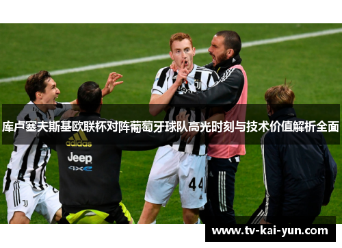 库卢塞夫斯基欧联杯对阵葡萄牙球队高光时刻与技术价值解析全面