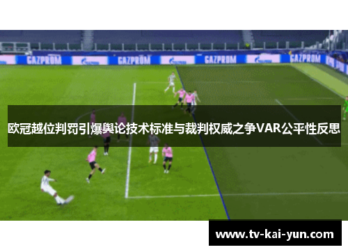 欧冠越位判罚引爆舆论技术标准与裁判权威之争VAR公平性反思 欧冠越位判罚引爆舆论技术标准与裁判权威之争VAR公平性反思