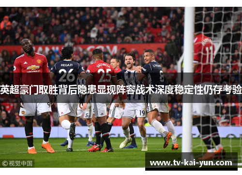 英超豪门取胜背后隐患显现阵容战术深度稳定性仍存考验 英超豪门取胜背后隐患显现阵容战术深度稳定性仍存考验