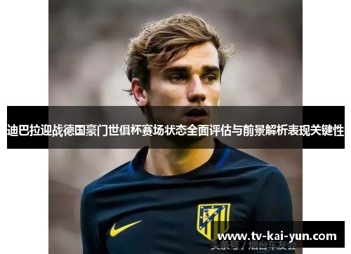迪巴拉迎战德国豪门世俱杯赛场状态全面评估与前景解析表现关键性 迪巴拉迎战德国豪门世俱杯赛场状态全面评估与前景解析表现关键性