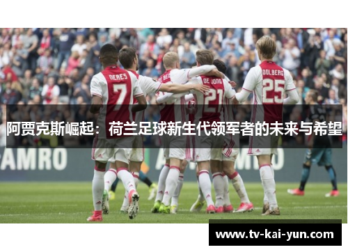阿贾克斯崛起:荷兰足球新生代领军者的未来与希望 阿贾克斯崛起:荷兰足球新生代领军者的未来与希望