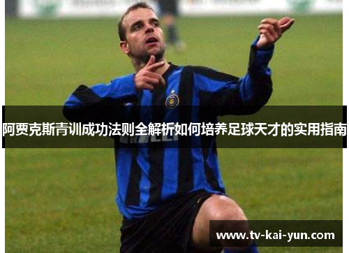阿贾克斯青训成功法则全解析如何培养足球天才的实用指南