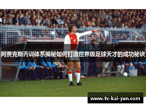 阿贾克斯青训体系揭秘如何打造世界级足球天才的成功秘诀 阿贾克斯青训体系揭秘如何打造世界级足球天才的成功秘诀