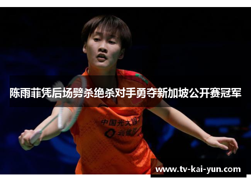 陈雨菲凭后场劈杀绝杀对手勇夺新加坡公开赛冠军 陈雨菲凭后场劈杀绝杀对手勇夺新加坡公开赛冠军