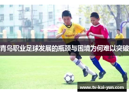 青岛职业足球发展的瓶颈与困境为何难以突破 青岛职业足球发展的瓶颈与困境为何难以突破