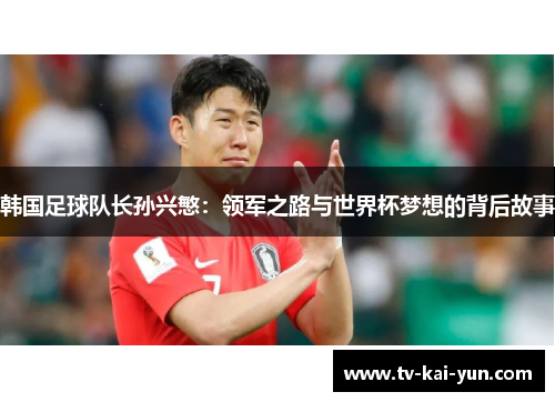 韩国足球队长孙兴慜：领军之路与世界杯梦想的背后故事