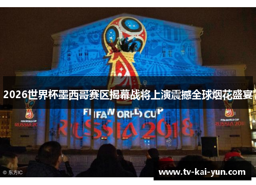 2026世界杯墨西哥赛区揭幕战将上演震撼全球烟花盛宴