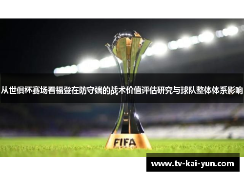 从世俱杯赛场看福登在防守端的战术价值评估研究与球队整体体系影响 从世俱杯赛场看福登在防守端的战术价值评估研究与球队整体体系影响