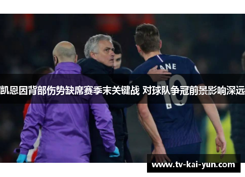 凯恩因背部伤势缺席赛季末关键战 对球队争冠前景影响深远