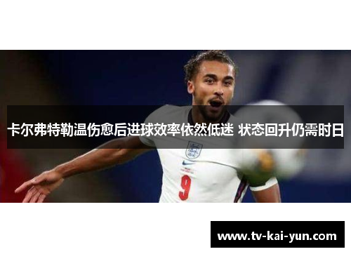 卡尔弗特勒温伤愈后进球效率依然低迷 状态回升仍需时日