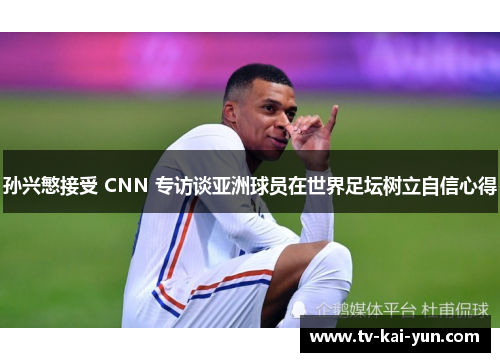 孙兴慜接受 CNN 专访谈亚洲球员在世界足坛树立自信心得 孙兴慜接受 CNN 专访谈亚洲球员在世界足坛树立自信心得