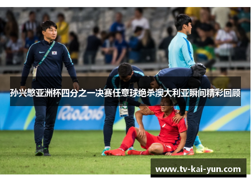 孙兴慜亚洲杯四分之一决赛任意球绝杀澳大利亚瞬间精彩回顾