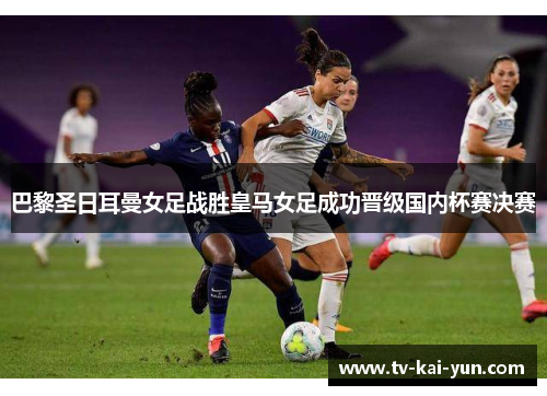 巴黎圣日耳曼女足战胜皇马女足成功晋级国内杯赛决赛