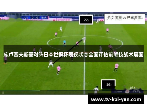 库卢塞夫斯基对阵日本世俱杯表现状态全面评估前瞻技战术层面