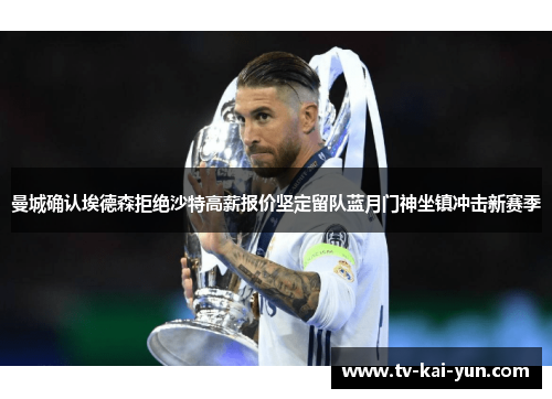 曼城确认埃德森拒绝沙特高薪报价坚定留队蓝月门神坐镇冲击新赛季