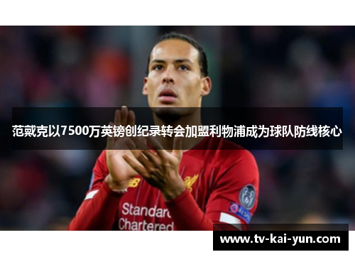 范戴克以7500万英镑创纪录转会加盟利物浦成为球队防线核心 范戴克以7500万英镑创纪录转会加盟利物浦成为球队防线核心