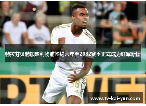 赫拉芬贝赫加盟利物浦签约六年至2032赛季正式成为红军新援 赫拉芬贝赫加盟利物浦签约六年至2032赛季正式成为红军新援