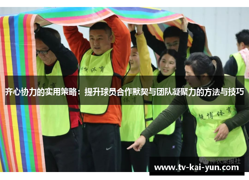 齐心协力的实用策略:提升球员合作默契与团队凝聚力的方法与技巧 齐心协力的实用策略:提升球员合作默契与团队凝聚力的方法与技巧