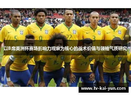 以B席美洲杯赛场影响力观察为核心的战术价值与领袖气质研究 以B席美洲杯赛场影响力观察为核心的战术价值与领袖气质研究