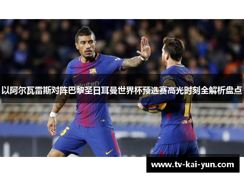 以阿尔瓦雷斯对阵巴黎圣日耳曼世界杯预选赛高光时刻全解析盘点