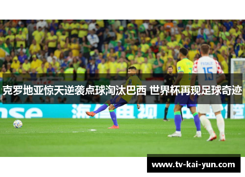 克罗地亚惊天逆袭点球淘汰巴西 世界杯再现足球奇迹